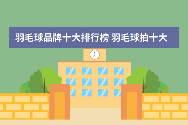 羽毛球品牌十大排行榜 羽毛球拍十大品牌排行
