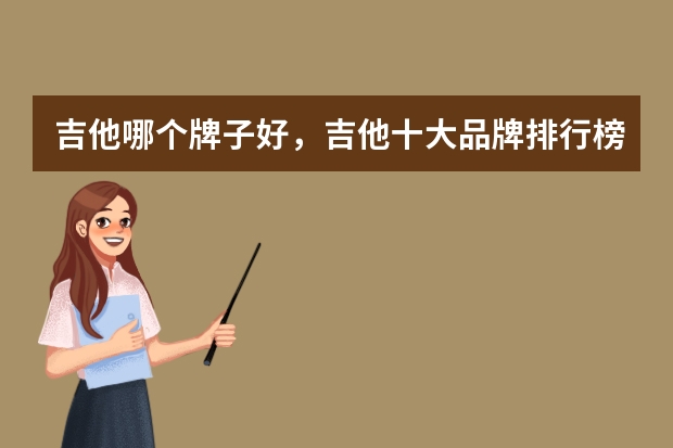 吉他哪个牌子好，吉他十大品牌排行榜