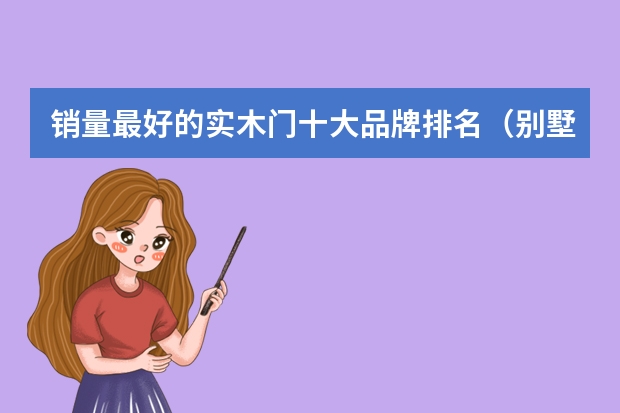 销量最好的实木门十大品牌排名(别墅铜门十大品牌排行榜?)