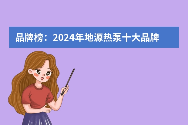 品牌榜：2024年地源热泵十大品牌排行榜 投票结果公布 热泵行业十大领军品牌