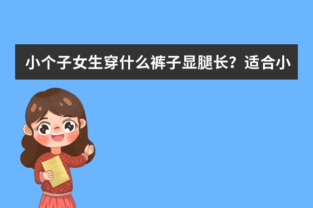 小个子女生穿什么裤子显腿长？适合小个子的裤子款式