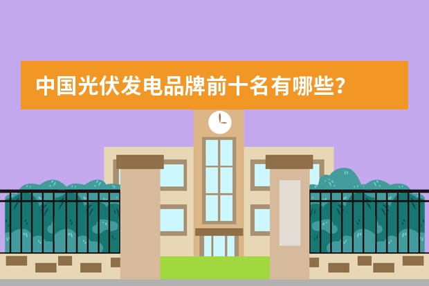 中国光伏发电品牌前十名有哪些？