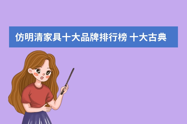 仿明清家具十大品牌排行榜 十大古典家具品牌排行榜