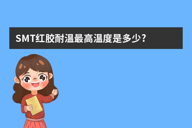 SMT红胶耐温最高温度是多少?