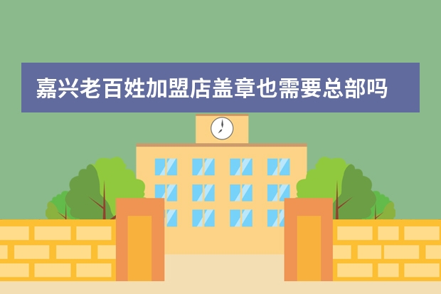 嘉兴老百姓加盟店盖章也需要总部吗
