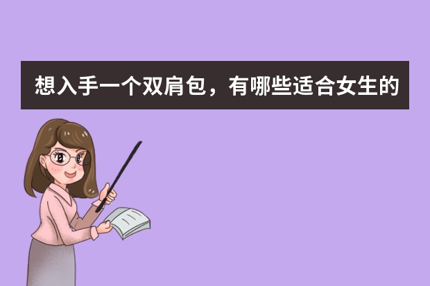 想入手一个双肩包，有哪些适合女生的皮质双肩包?