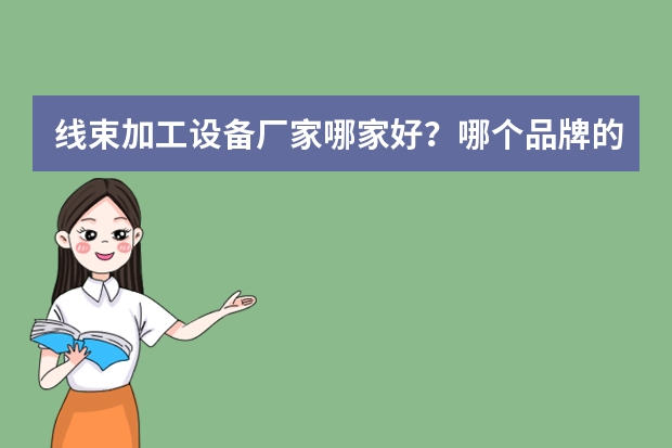 线束加工设备厂家哪家好？哪个品牌的质量好？