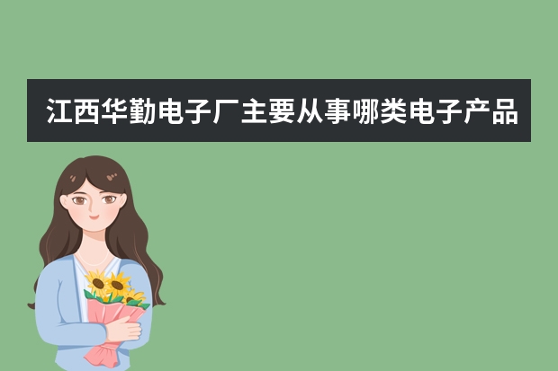 江西华勤电子厂主要从事哪类电子产品的生产呢