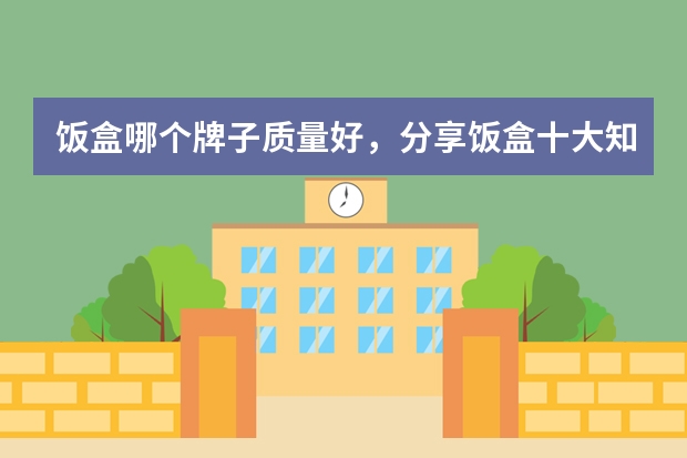 饭盒哪个牌子质量好，分享饭盒十大知名品牌