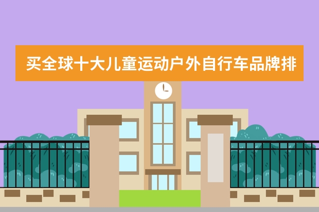 买全球十大儿童运动户外自行车品牌排行榜FRW辐轮王？（十大户外防水鞋品牌）