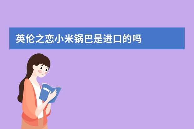 英伦之恋小米锅巴是进口的吗