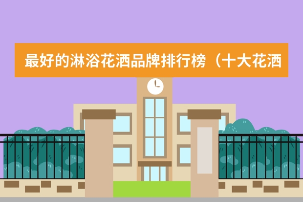 最好的淋浴花洒品牌排行榜（十大花洒品牌排行榜（））