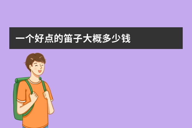 一个好点的笛子大概多少钱