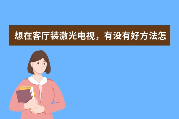 想在客厅装激光电视，有没有好方法怎么摆放？