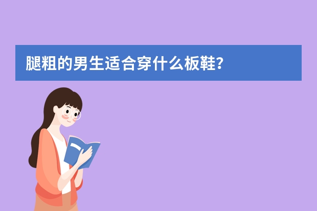 腿粗的男生适合穿什么板鞋？