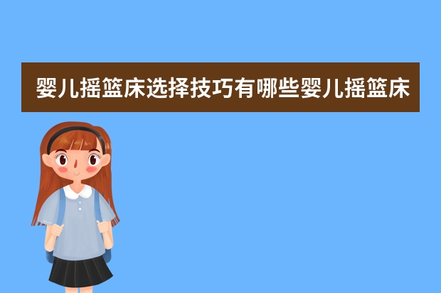 婴儿摇篮床选择技巧有哪些婴儿摇篮床品牌有哪些