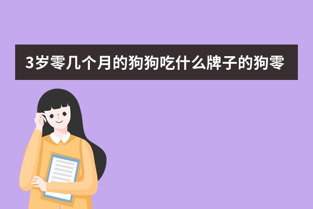 3岁零几个月的狗狗吃什么牌子的狗零食好啊？