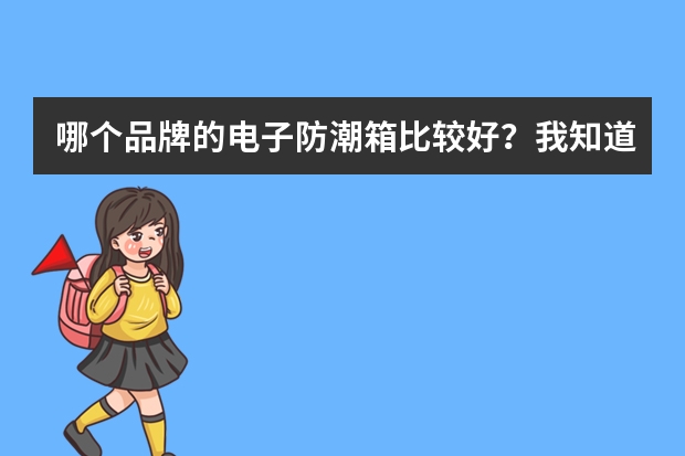 哪个品牌的电子防潮箱比较好？我知道的是收藏家的电子防潮箱。还有比这个好的吗？