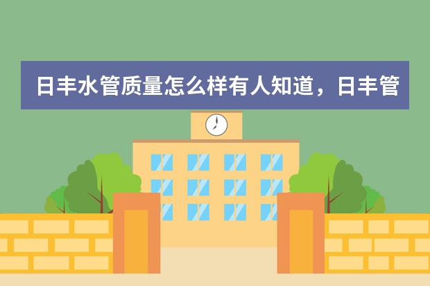 日丰水管质量怎么样有人知道，日丰管能用多久？