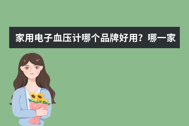 家用电子血压计哪个品牌好用？哪一家做的比较好呢