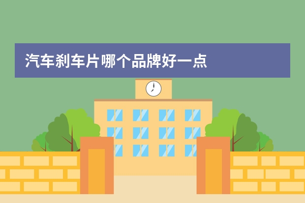 汽车刹车片哪个品牌好一点