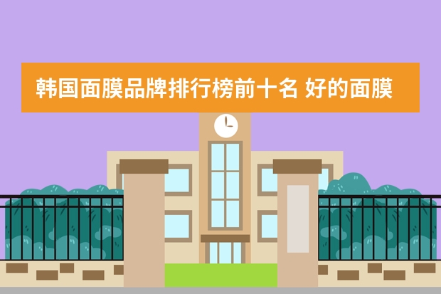 韩国面膜品牌排行榜前十名 好的面膜推荐