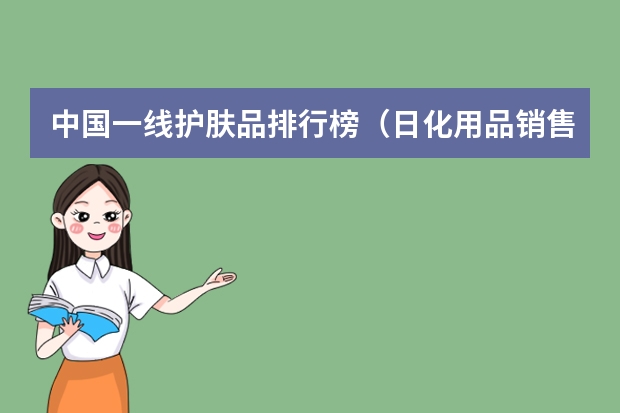 中国一线护肤品排行榜(日化用品销售排行榜(中国日化百强第一品牌))