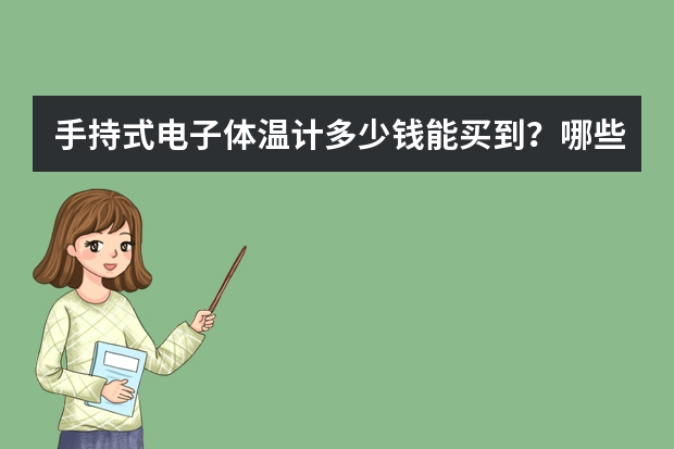 手持式电子体温计多少钱能买到？哪些牌子比较精准？