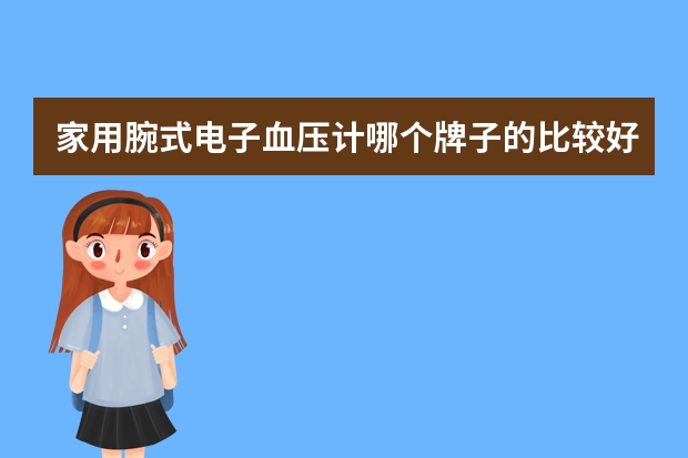 家用腕式电子血压计哪个牌子的比较好用？使用上有什么需要注意的呢？