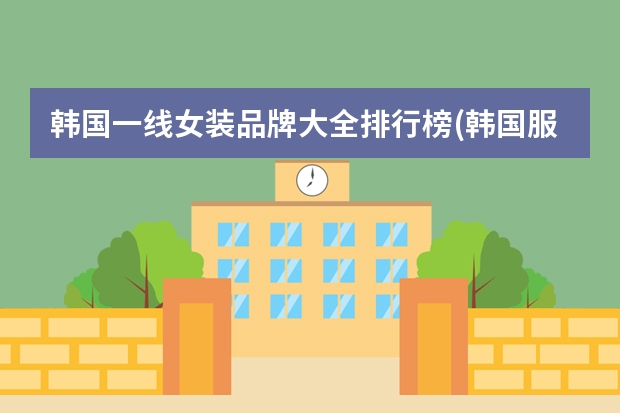 韩国一线女装品牌大全排行榜(韩国服装品牌十大排名?)（一线品牌睡衣排名）