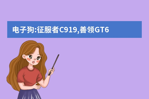 电子狗:征服者C919,善领GT618,征途ZT517.这3款哪个好?选哪个?