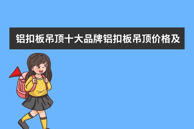 铝扣板吊顶十大品牌铝扣板吊顶价格及施工工艺（全屋吊顶品牌排名）