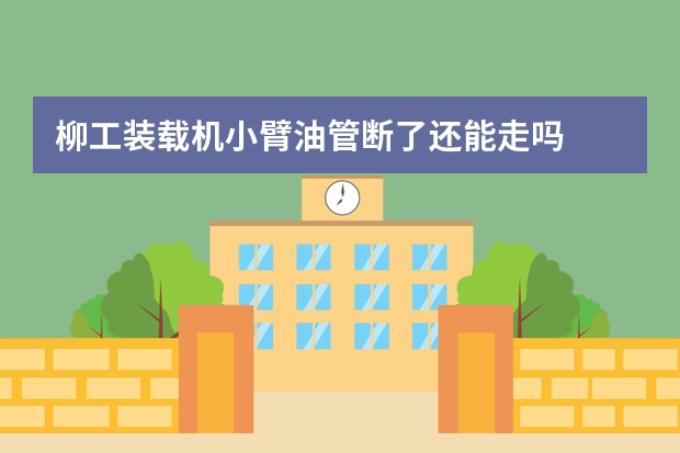 柳工装载机小臂油管断了还能走吗