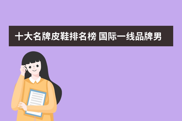 十大名牌皮鞋排名榜 国际一线品牌男鞋排名