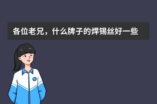 各位老兄，什么牌子的焊锡丝好一些