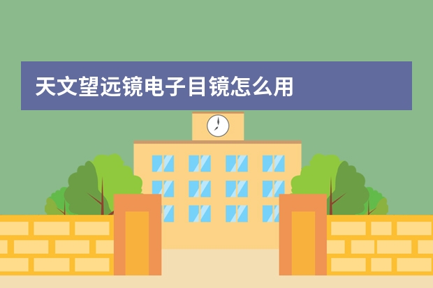 天文望远镜电子目镜怎么用