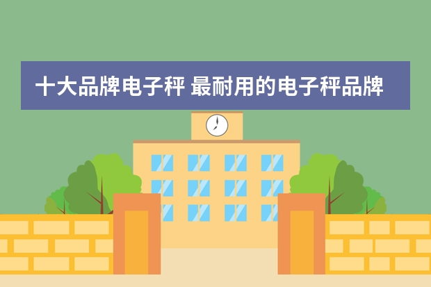 十大品牌电子秤 最耐用的电子秤品牌