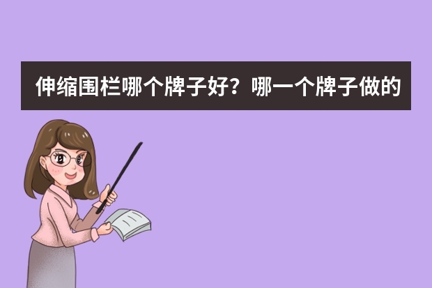 伸缩围栏哪个牌子好？哪一个牌子做的好呢