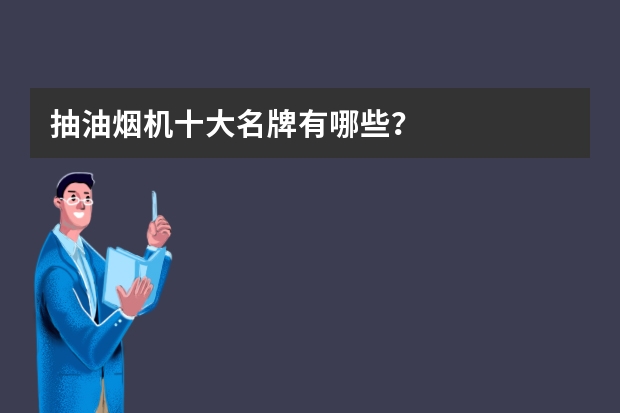 抽油烟机十大名牌有哪些？