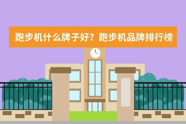 跑步机什么牌子好？跑步机品牌排行榜