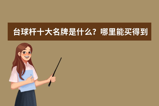 台球杆十大名牌是什么？哪里能买得到？