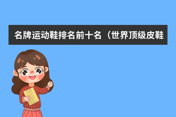 名牌运动鞋排名前十名（世界顶级皮鞋品牌 排行榜）