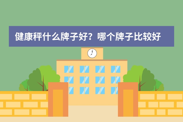 健康秤什么牌子好？哪个牌子比较好