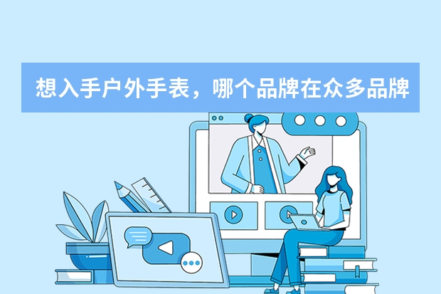 想入手户外手表，哪个品牌在众多品牌里是最好的？