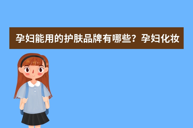孕妇能用的护肤品牌有哪些？孕妇化妆品排行榜