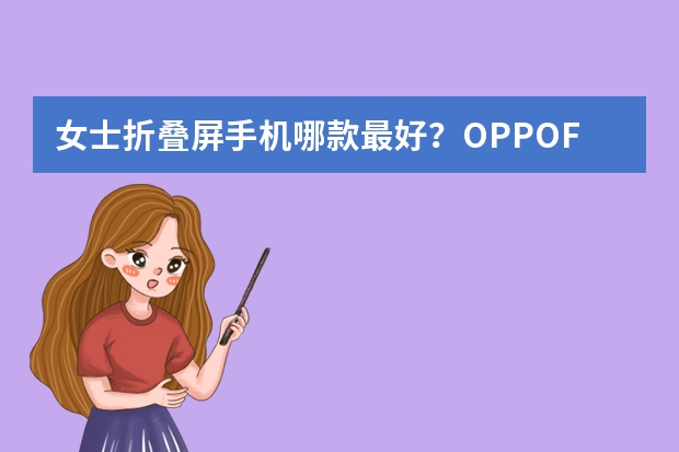 女士折叠屏手机哪款最好？OPPOFindX6Pro可以入吗？