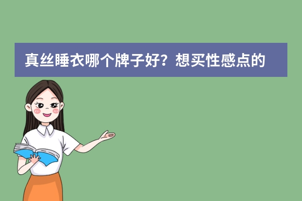 真丝睡衣哪个牌子好？想买性感点的...