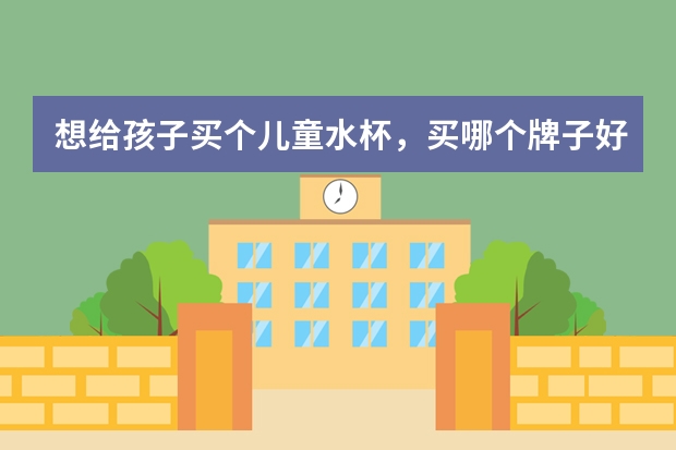 想给孩子买个儿童水杯，买哪个牌子好？