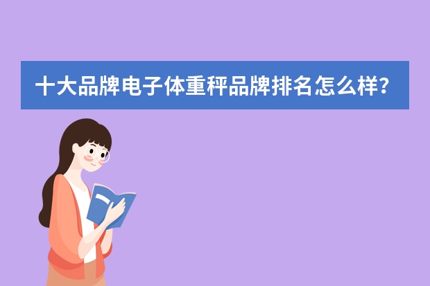 十大品牌电子体重秤品牌排名怎么样？哪些可以推荐一下