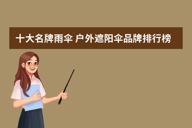 十大名牌雨伞 户外遮阳伞品牌排行榜（中国十大罗马伞品牌）